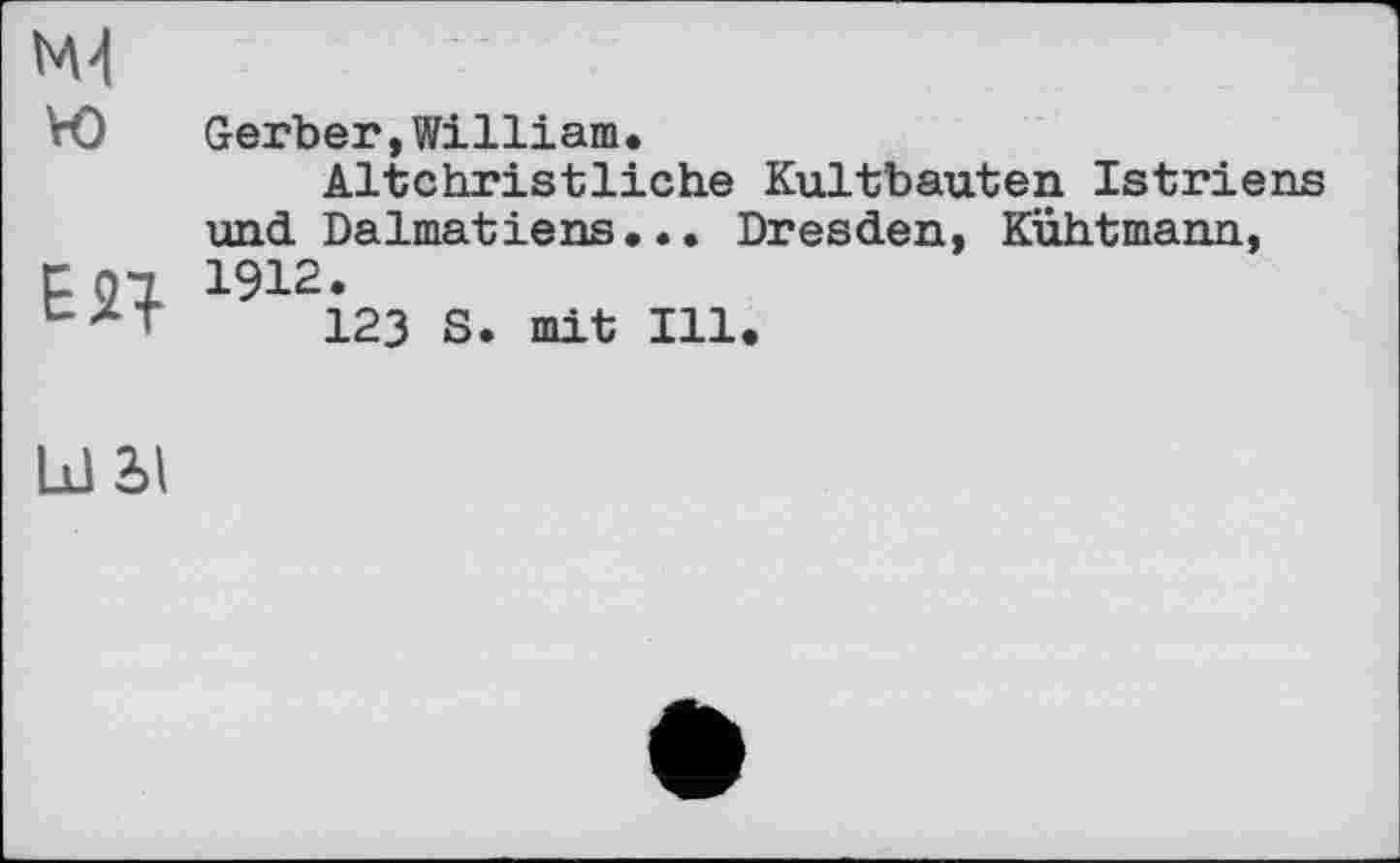 ﻿Gerber,William.
Altchristliche Kultbauten Istriens und Dalmatiens... Dresden, Kühtmann, 1912.
123 S. mit Ill.